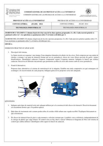 1GENERALITAT  VALENCIANA CONSELLERIA DEDUCACIÓ CULTURA I ESPORT COMISSIÓ GESTORA DE LES PROVES DACCÉS A LA UNIVERSITAT COMISIÓN GESTORA DE LAS PRUEBAS DE ACCESO A LA UNIVERSIDAD  11  SISTEJiL UNIVERSITARI VALElCIA SISTEIA t NIVlRS1rHIO VALllCIA10 PROVES DACCÉS A LA UNIVERSITAT CONVOCATRIA JULIOL 2014 TECNOLOGIA INDUSTRIAL II PRUEBAS DE ACCESO A LA UNIVERSIDAD CONVOCATORIA JULIO 2014 TECNOLOGÍA INDUSTRIAL II BAREM DE LEXAMEN Lalumne haur de triar una de les dues opcions proposades A o B Cada exe…