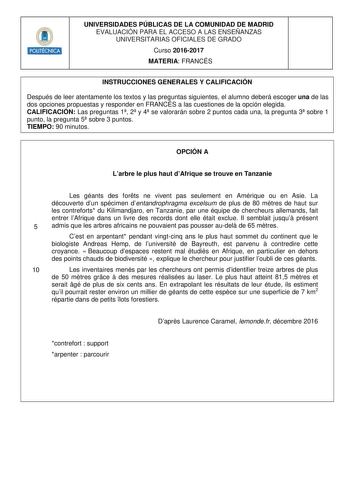 HHiilllil UNIVERSIDADES PÚBLICAS DE LA COMUNIDAD DE MADRID EVALUACIÓN PARA EL ACCESO A LAS ENSEÑANZAS UNIVERSITARIAS OFICIALES DE GRADO Curso 20162017 MATERIA FRANCÉS INSTRUCCIONES GENERALES Y CALIFICACIÓN Después de leer atentamente los textos y las preguntas siguientes el alumno deberá escoger una de las dos opciones propuestas y responder en FRANCÉS a las cuestiones de la opción elegida CALIFICACIÓN Las preguntas 1 2 y 4 se valorarán sobre 2 puntos cada una la pregunta 3 sobre 1 punto la pre…