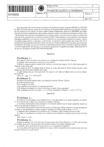 11 11111 11111 111 111 11 03100222  Física FG PRUEBA DE ACCESO A LA UNIVERSIDAD Septiembre  2011 1 1 MODELO 19 Hoja 1 de 2 Muy importante En este documento se incluyen dos modelos de exBJilen llamados OPCIÓN A y OPCIÓN B Cada 1ma de las opciones comta de dos problemas El estudiante debe escoger una las opciones y resolver los dos problemas de la misma El alumno debe indicar claramente cual es la OPCIÓN que elige Para ello al iniciar la resolución de cada problema indique la opción y el número d…