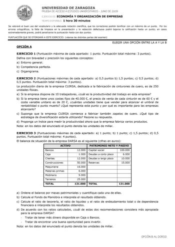 UNIVERSIDAD DE ZARAGOZA PRUEBA DE ACCESO A ESTUDIOS UNIVERSITARIOS  JUNIO DE 2009 EJERCICIO DE ECONOMÍA Y ORGANIZACIÓN DE EMPRESAS TIEMPO DISPONIBLE 1 hora 30 minutos Se valorará el buen uso del vocabulario y la adecuada notación científica que los correctores podrán bonificar con un máximo de un punto Por los errores ortográficos la falta de limpieza en la presentación y la redacción defectuosa podrá bajarse la calificación hasta un punto en casos extremadamente graves podrá penalizarse la pun…