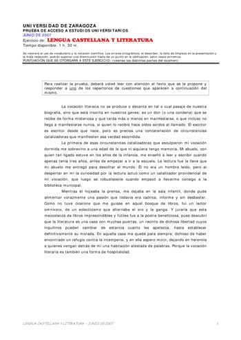 UNIVERSIDAD DE ZARAGOZA PRUEBA DE ACCESO A ESTUDIOS UNIVERSITARIOS JUNIO DE 2007 Ejercicio de LENGUA CASTELLANA Y LITERATURA Tiempo disponible 1 h 30 m Se valorará el uso de vocabulario y la notación científica Los errores ortográficos el desorden la falta de limpieza en la presentación y la mala redacción podrán suponer una disminución hasta de un punto en la calificación salvo casos extremos PUNTUACIÓN QUE SE OTORGARÁ A ESTE EJERCICIO véanse las distintas partes del examen Para realizar la pr…