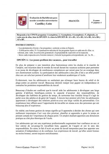 Evaluación de Bachillerato para acceder a estudios universitarios Castilla y León FRANCÉS Examen N páginas 4 Responda a las CINCO preguntas 1 completa 2 3 completa 4 completa y 5 eligiendo en cada una de ellas bien la OPCIÓN A o bien la OPCIÓN B A1 o B1 A2 o B2 A3 o B3 A4 o B4 y A5 o B5 INSTRUCCIONES   Lea atentamente el texto y las preguntas y conteste a éstas en francés  Calificación sobre 10 La puntuación máxima de las preguntas figura en cada una de ellas se valorará ante todo la corrección…