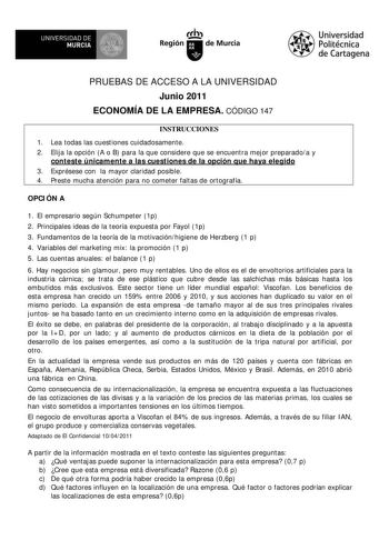 1lflt UNIVERSIDAD DE MURCIA  II Región de Murcia Universidad Politécnica de Cartagena PRUEBAS DE ACCESO A LA UNIVERSIDAD Junio 2011 ECONOMÍA DE LA EMPRESA CÓDIGO 147 INSTRUCCIONES 1 Lea todas las cuestiones cuidadosamente 2 Elija la opción A o B para la que considere que se encuentra mejor preparadoa y conteste únicamente a las cuestiones de la opción que haya elegido 3 Exprésese con la mayor claridad posible 4 Preste mucha atención para no cometer faltas de ortografía OPCIÓN A 1 El empresario …