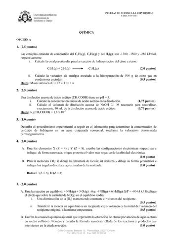 IVER DAD DE VIEDO Vicerrectorado de E tudiantes y Empleo PRUEBAS DE ACCESO A LA UNIVERSIDAD Curso 20102011 QUÍMICA OPCIÓN A 1 25 puntos Las entalpías estándar de combustión del C2H2g C2H6g y del H2g son 1300 1560 y 286 kJmol respectivamente i Calcule la entalpía estándar para la reacción de hidrogenación del etino a etano C2H2g  2 H2g C2H6g 20 puntos ii Calcule la variación de entalpía asociada a la hidrogenación de 500 g de etino gas en condiciones estándar 05 puntos Datos Masas atómicas C  12…