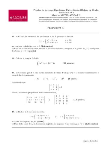 Pruebas de Acceso a Ensenanzas Universitarias Ociales de Grado Bachillerato L O E Materia MATEMA TICAS II Instrucciones El alumno debera contestar a una de las dos opciones propuestas A o B Los ejercicios deben redactarse con claridad detalladamente y razonando las respuestas Puedes utilizar cualquier tipo de calculadora Cada ejercicio completo puntua 25 puntos PROPUESTA A 1A a Calcula los valores de los parametros a b  R para que la funcion f x   x2 x2  2x  a  bex  3 si x  0 si x  0 sea contin…