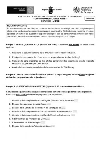 EVALUACIÓN DE BACHILLERATO PARA EL ACCESO A LA UNIVERSIDAD 209 FUNDAMENTOS DEL ARTE EBAU2023  JUNIO NOTA IMPORTANTE El examen consta de tres bloques comunes cuatro temas para elegir dos diez imágenes para elegir cinco y ocho cuestiones semiabiertas para elegir cuatro Si el estudiante responde en algún apartado un número de cuestiones superior al exigido solo se corregirán las primeras que haya contestado hasta alcanzar el número máximo establecido para cada bloque Bloque I TEMAS 3 puntos  15 pu…