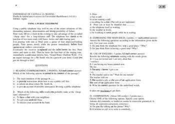 UNIVERSIDAD DE CASTILLA LA MANCHA Prueba de Aptitud para el acceso a la Universidad Bachillerato LOGSE IDIOMA Inglés USING A PUBLIC TELEPHONE Using a public telephone may well be one of the minor irritations of life demanding patience determination and strong possibility of failure Peter waits till six oclock m the evening to take advantage of the socalled cheap rates for a longdistance call The telephone box stands at the junction of two main roads with buses lorries and cars roaring past It I…